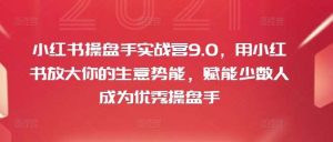 小红书操盘手实战营9.0，用小红书放大你的生意势能，赋能少数人成为优秀操盘手-KJ分享