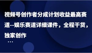 视频号创作者分成计划收益最高赛道–娱乐赛道详细课件,全程干货,独家创作-KJ分享