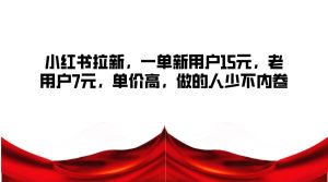 小红书拉新,一单新用户15元,老用户7元,单价高,做的人少不内卷-KJ分享