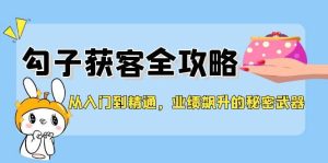 从入门到精通,勾子获客全攻略,业绩飙升的秘密武器-KJ分享
