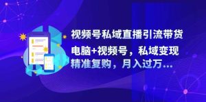 视频号私域直播引流带货：电脑+视频号，私域变现，精准复购，月入过万…-KJ分享