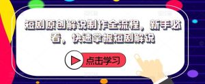 短剧原创解说制作全流程,新手必看,快速掌握短剧解说-KJ分享