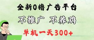 最新广告0撸懒人平台，不推广单机都有300+，来捡钱，简单无脑稳定可批量-KJ分享