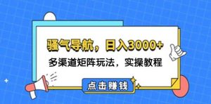 日入3000+ 骚气导航，多渠道矩阵玩法，实操教程-KJ分享