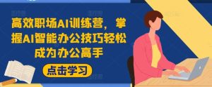 高效职场AI训练营,掌握AI智能办公技巧轻松成为办公高手,提升工作效率!-KJ分享