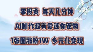 零投资，每天几分钟，AI制作超有爱迷你宠物玩法，多元化变现，手把手交给你-KJ分享