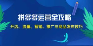 2024拼多多运营全攻略：开店、流量、营销、推广与商品发布技巧（无水印）-KJ分享
