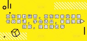 京东爆款运营,京东商家业绩增长必修课(无水印版),学会选品,掌握搜索技能,提高排名等-KJ分享