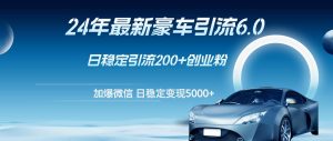 24年最新豪车引流6.0,日引500+创业粉,日稳定变现5000+-KJ分享