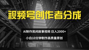 视频号创作者分成 ai制作民间故事 新手小白10分钟制作高质量视频 日入2000-KJ分享