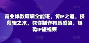 商业爆款剪辑全能班，传IP之道，授剪辑之术，教你制作有质感的、爆款IP短视频-KJ分享