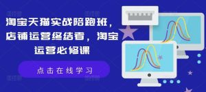 淘宝天猫实战陪跑班,店铺运营终结者,淘宝运营必修课-KJ分享