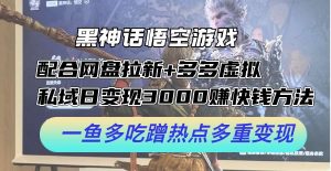 黑神话悟空游戏配合网盘拉新+多多虚拟+私域日变现3k+赚快钱方法,一鱼多吃蹭热点多重变现【揭秘】-KJ分享