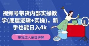视频号带货内部实操教学(底层逻辑+实操)，新手也能日入4k-KJ分享