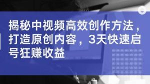 揭秘中视频高效创作方法,打造原创内容,3天快速启号狂赚收益【揭秘】-KJ分享