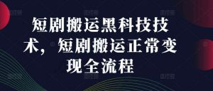 短剧搬运黑科技技术,短剧搬运正常变现全流程-KJ分享