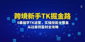 跨境新手TK掘金路:0基础学TK运营,实操技能全覆盖,从注册到盈利全攻略-KJ分享