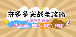 拼多多实战全攻略:0基础到精通,覆盖选品、运营、推广、起款-KJ分享