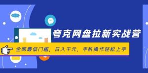 夸克网盘拉新实战营:全网最低门槛,日入千元,手机操作轻松上手-KJ分享