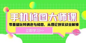 手机修图大师课:零基础玩转调色与修图,从理论到实战全解锁-KJ分享