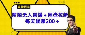 陌陌无人直播+网盘拉新玩法 每天躺赚200+【揭秘】-KJ分享