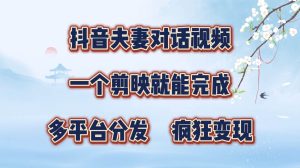 抖音夫妻对话视频，一个剪映就能完成，多平台分发，疯狂涨粉变现-KJ分享