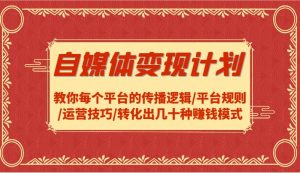 自媒体变现计划-教你每个平台的传播逻辑/平台规则/运营技巧/转化出几十种赚钱模式-KJ分享