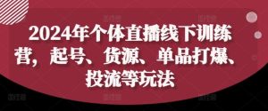 2024年个体直播训练营,起号、货源、单品打爆、投流等玩法-KJ分享