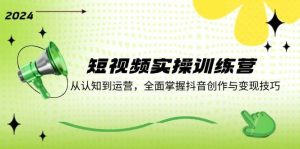 短视频实操训练营：从认知到运营，全面掌握抖音创作与变现技巧-KJ分享