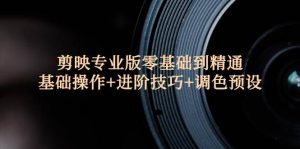 剪映专业版零基础到精通:基础操作+进阶技巧+调色预设”-KJ分享