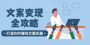 文案变现全攻略：12个技巧深度剖析，打造你的赚钱文案机器-KJ分享