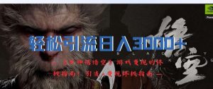 轻松引流日入3k,《黑神话悟空》游戏变现的终极指南!引流+变现终极指南-KJ分享
