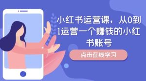 小红书运营课，从0到1运营一个赚钱的小红书账号-KJ分享