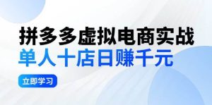 拼夕夕虚拟电商实战：单人10店日赚千元，深耕老项目，稳定盈利不求风口-KJ分享