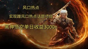 风口热点项目黑神话悟空单日收益3000+-KJ分享