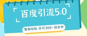 百度引流5.0,复制粘贴,日引300+创业粉,加爆你的微信-KJ分享