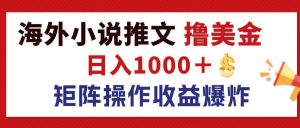 最新海外小说推文撸美金，日入1000＋ 蓝海市场，矩阵放大收益爆炸-KJ分享