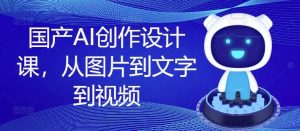 国产AI创作设计课,从图片到文字到视频-KJ分享