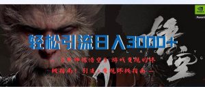 轻松引流日入3000+:《黑神话悟空》游戏变现的终极指南!引流+变现终极…-KJ分享