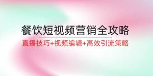 餐饮短视频营销全攻略：直播技巧+视频编辑+高效引流策略-KJ分享