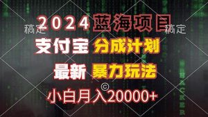2024蓝海项目，支付宝分成计划，暴力玩法，刷爆播放量，小白月入20000+-KJ分享