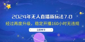 2024年无人直播新玩法7.0，经过再度升级，稳定开播160小时无违规，抖音…-KJ分享