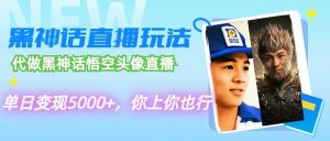 代做黑神话悟空头像直播,单日变现5000+,你上你也行-KJ分享