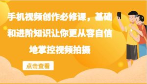 手机视频创作必修课,基础和进阶知识让你更从容自信地掌控视频拍摄-KJ分享