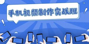 手机 视频制作实战班：从理论到实践，快速掌握拍摄与剪辑精髓-KJ分享