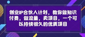 创业IP合伙人计划,教你做知识付费,做流量,卖项目,一个可以持续很久的优质项目-KJ分享
