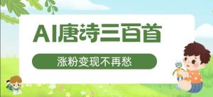 AI唐诗三百首，涨粉变现不再愁，非常适合宝妈的副业【揭秘】-KJ分享