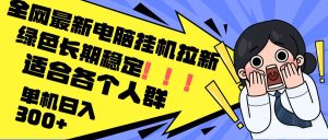 最新电脑挂机拉新，单机300+，绿色长期稳定，适合各个人群-KJ分享