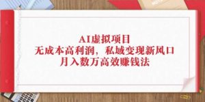 AI虚拟项目:无成本高利润,私域变现新风口,月入数万高效赚钱法-KJ分享
