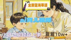 全新蓝海赛道-ai育儿视频，小白也能轻松上手，篇篇10w+【揭秘】-KJ分享